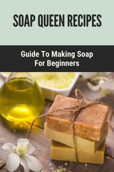 Soap Queen Recipes: Guide To Making Soap For Beginners - Morton Grandison