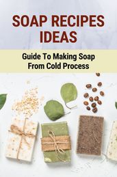 Soap Recipes Ideas: Guide To Making Soap From Cold Process