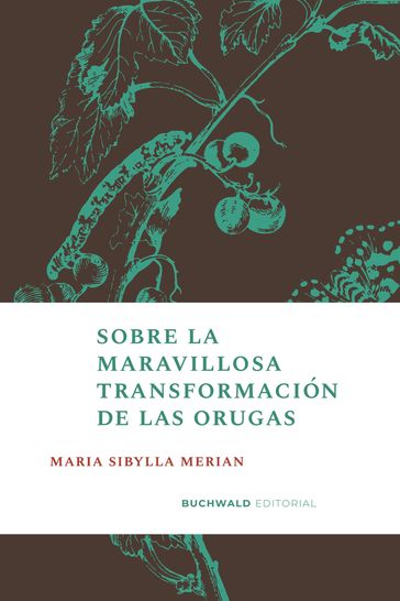 Sobre la maravillosa transformación de las orugas - Maria Sibylla Merian