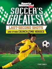 Soccer s Greatest Last-Second Shots and Other Crunch-Time Heroics