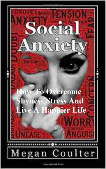 Social Anxiety: How To Overcome Shyness, Stress And Live A Happier Life - Megan Coulter