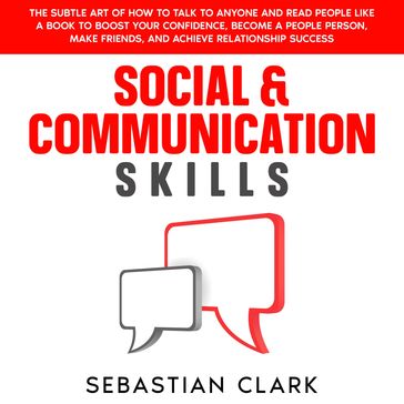 Social & Communication Skills: The Subtle Art of How to Talk to Anyone and Read People Like a Book to Boost Your Confidence, Become a People Person, Make Friends, and Achieve Relationship Success. - Sebastian Clark
