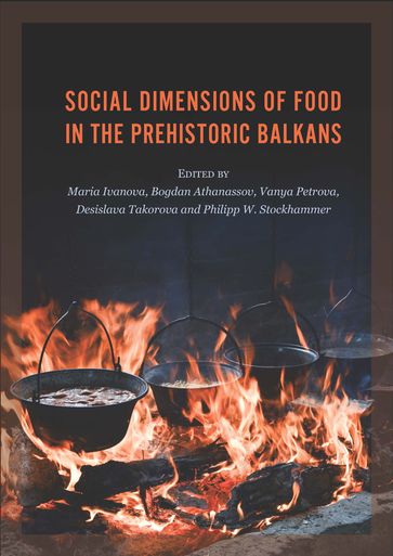 Social Dimensions of Food in the Prehistoric Balkans - Desislava Takorova - Philipp W. Stockhammer