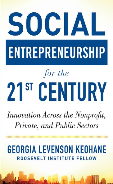 Social Entrepreneurship for the 21st Century: Innovation Across the Nonprofit, Private, and Public Sectors - Georgia Levenson Keohane