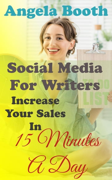 Social Media For Writers: Increase Your Sales In 15 Minutes A Day - Angela Booth