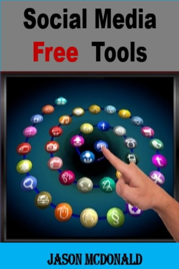 Social Media Free Tools: 2016 Edition - Social Media Marketing Tools to Turbocharge Your Brand for Free on Facebook, LinkedIn, Twitter, YouTube & Every Other Network Known to Man - Jason McDonald