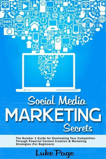 Social Media Marketing Secrets: The Number 1 Guide for Dominating Your Competition Through Powerful Content Creation & Marketing Strategies (For Beginners) - Luke Page