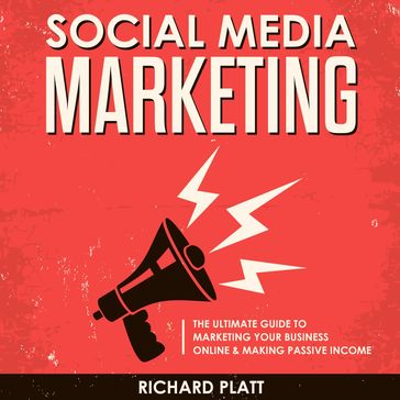 Social Media: The Ultimate E-commerce Guide to Marketing Your Business Online & Making Passive Income Including Facebook, YouTube, Instagram, Twitter, Linkedin, Pinterest, Email, Snapchat and More - Richard Platt
