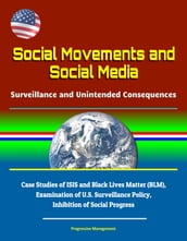 Social Movements and Social Media: Surveillance and Unintended Consequences - Case Studies of ISIS and Black Lives Matter (BLM), Examination of U.S. Surveillance Policy, Inhibition of Social Progress