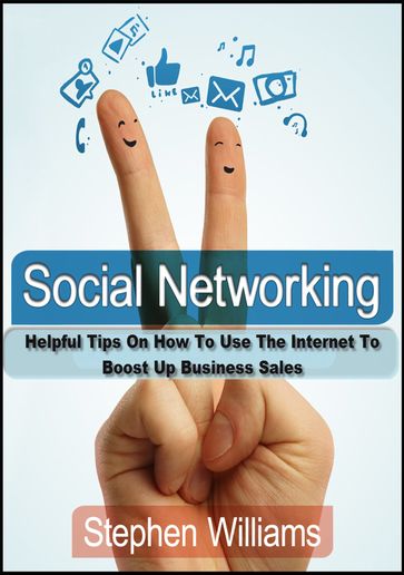 Social Networking: Helpful Tips On How To Use The Internet To Boost Up Business Sales - Stephen Williams