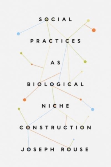 Social Practices as Biological Niche Construction - Joseph Rouse