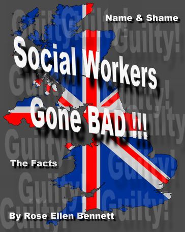 Social Workers Gone Bad , the shocking details of criminal and corrupt social workers in the UK - Rose Ellen Bennett