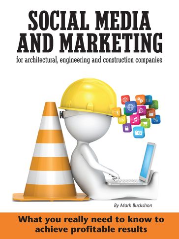Social media and marketing for architectural, engineering and construction companies What you really need to know to achieve profitable results - Mark Buckshon