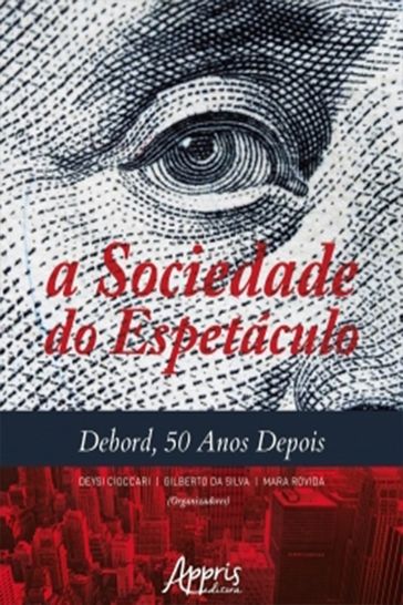 A Sociedade do Espetáculo: Debord, 50 Anos Depois - Deysi Cioccari - Gilberto da Silva - Mara Rovida