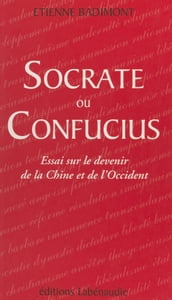 Socrate ou Confucius : essai sur le devenir de la Chine et de l Occident
