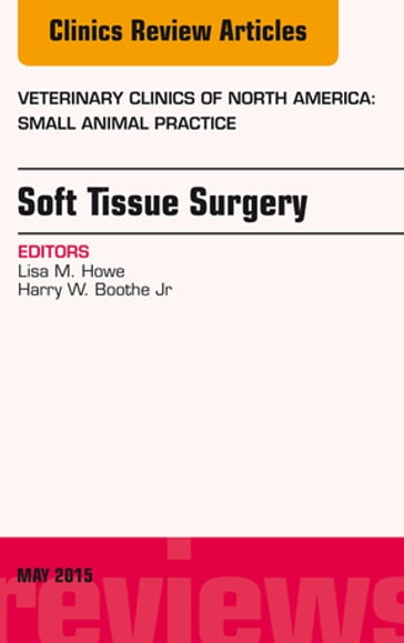 Soft Tissue Surgery, An Issue of Veterinary Clinics of North America: Small Animal Practice - Lisa M. Howe - BS - DVM - PhD