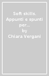 Soft skills. Appunti e spunti per sviluppare le abilità interpersonali