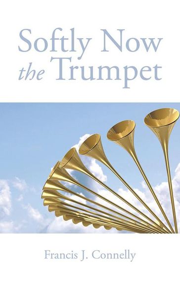 Softly Now the Trumpet - Francis J. Connelly