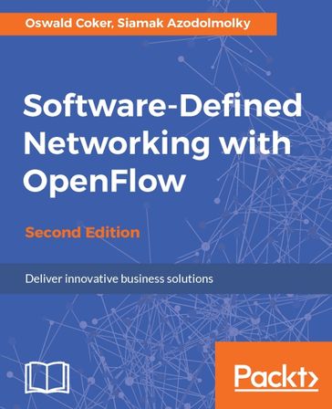 Software-Defined Networking with OpenFlow - Second Edition - Oswald Coker - Siamak Azodolmolky