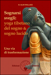 Sognarsi svegli. Yoga tibetano del sogno & sogno lucido. Una via di trasformazione