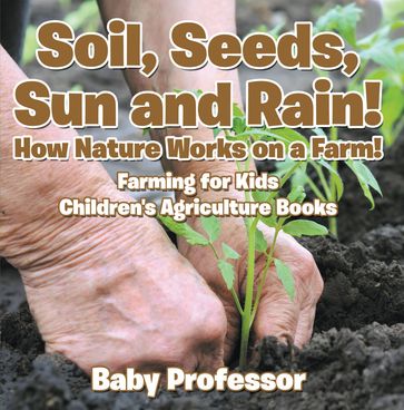 Soil, Seeds, Sun and Rain! How Nature Works on a Farm! Farming for Kids - Children's Agriculture Books - Baby Professor