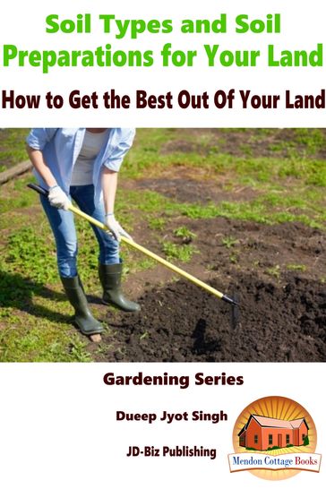 Soil Types and Soil Preparation for Your Land: How to Get the Best Out Of Your Land - Dueep Jyot Singh