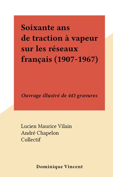 Soixante ans de traction à vapeur sur les réseaux français (1907-1967) - Lucien Maurice Vilain