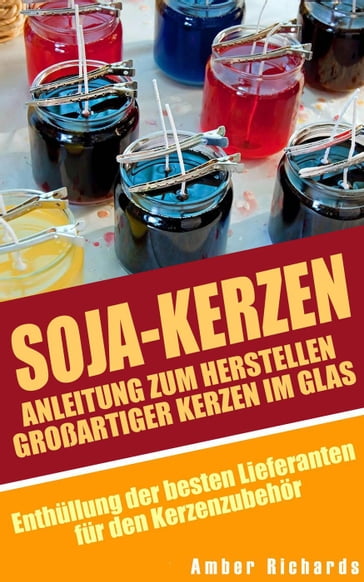 Soja-Kerzen: Anleitung zum Herstellen großartiger Kerzen im Glas - Amber Richards