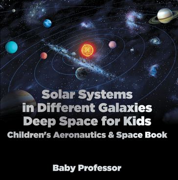 Solar Systems in Different Galaxies: Deep Space for Kids - Children's Aeronautics & Space Book - Baby Professor
