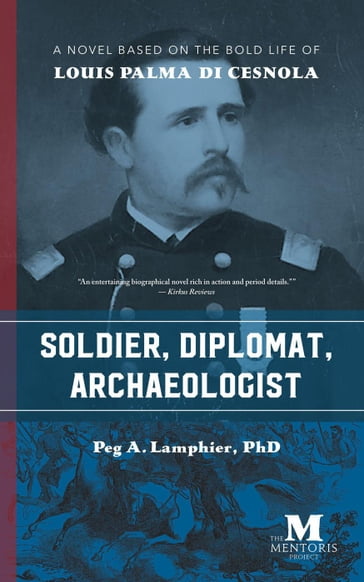 Soldier, Diplomat, Archaeologist: A Novel Based on the Bold Life of Louis Palma di Cesnola - PHD PEG A. LAMPHIER