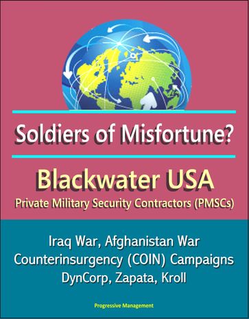 Soldiers of Misfortune? Blackwater USA, Private Military Security Contractors (PMSCs), Iraq War, Afghanistan War, Counterinsurgency (COIN) Campaigns, DynCorp, Zapata, Kroll - Progressive Management