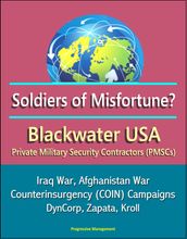 Soldiers of Misfortune? Blackwater USA, Private Military Security Contractors (PMSCs), Iraq War, Afghanistan War, Counterinsurgency (COIN) Campaigns, DynCorp, Zapata, Kroll