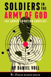 Soldiers in the Army of God: A True Story about the Future of the Armed Abortion Conflict (The Stacks Reader Series)