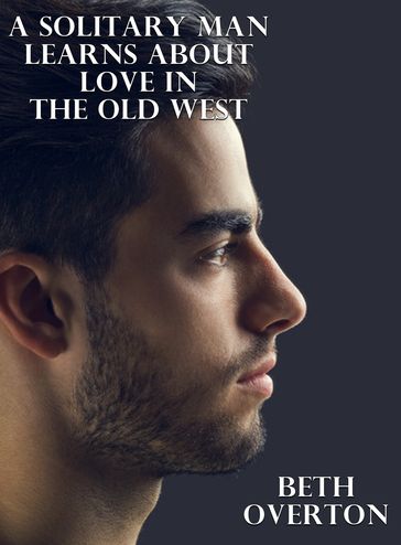 A Solitary Man Learns About Love In The Old West - Beth Overton