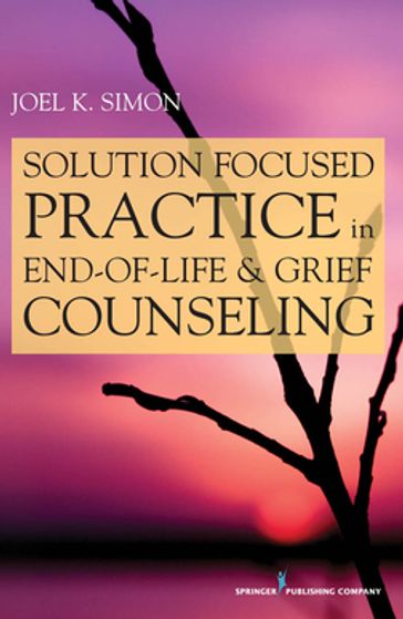 Solution Focused Practice in End-of-Life and Grief Counseling - Joel Simon - MSW - ACSW - BCD