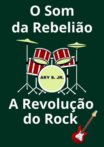 O Som da Rebelião A Revolução do Rock - Ary S. Jr.