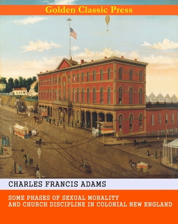 Some Phases of Sexual Morality and Church Discipline in Colonial New England - Charles Francis Adams