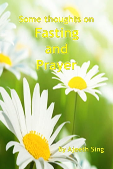 Some Thoughts On Fasting And Prayer - Ajeeth Sing