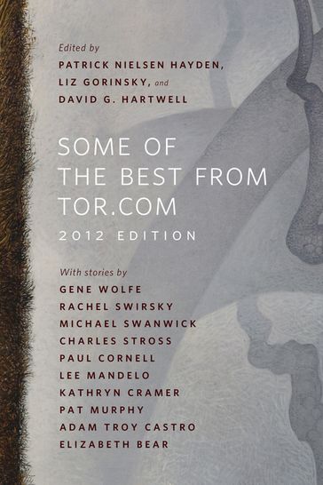 Some of the Best from Tor.com: 2012 Edition - Elizabeth Bear - Paul Cornell - Kathryn Cramer - Pat Murphy - Charles Stross - Michael Swanwick - Rachel Swirsky - Gene Wolfe - Adam-Troy Castro - Lee Mandelo