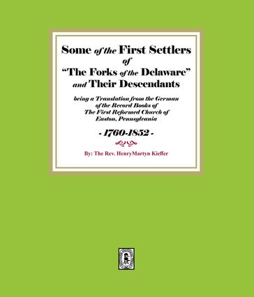 Some of the First Settlers of "The Forks of the Delaware" and their Descendants being a Translation from the German of the Record Books of The First Reformed Church of Easton, Pennsylvania, 1760-1852 - The Rev. Henry Martyn Kieffer