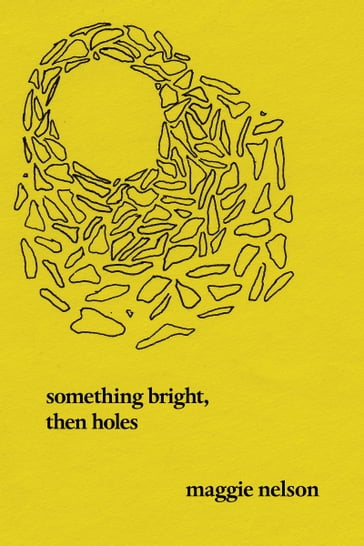 Something Bright, Then Holes - Maggie Nelson