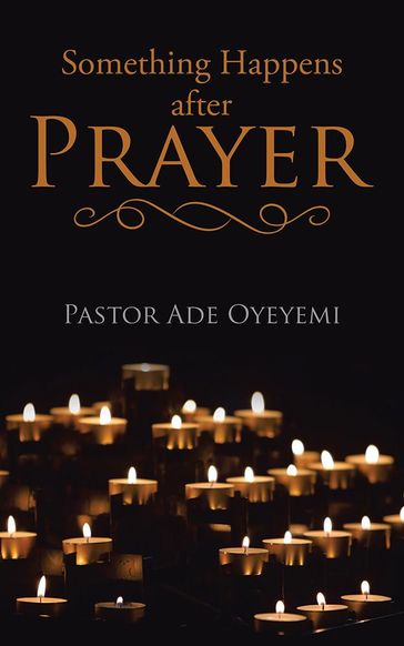 Something Happens After Prayer - Pastor Ade Oyeyemi