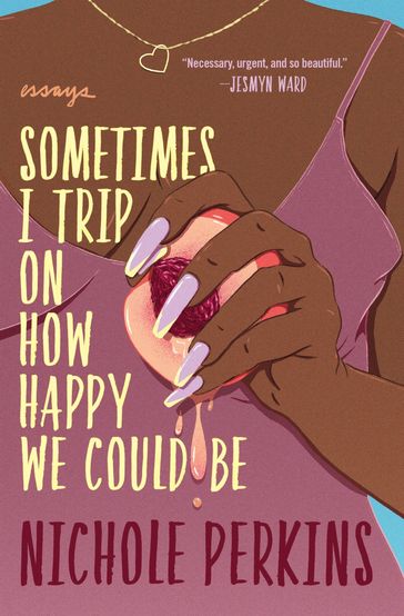 Sometimes I Trip On How Happy We Could Be - Nichole Perkins