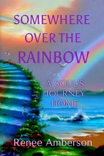 Somewhere Over the Rainbow: A Soul's Journey Home - Renee Amberson