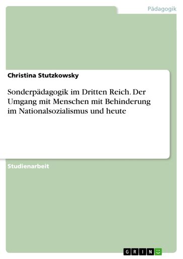 Sonderpädagogik im Dritten Reich. Der Umgang mit Menschen mit Behinderung im Nationalsozialismus und heute - Christina Stutzkowsky