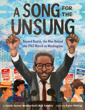 A Song for the Unsung: Bayard Rustin, the Man Behind the 1963 March on Washington - Carole Boston Weatherford - Rob Sanders