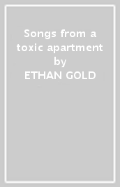 Songs from a toxic apartment