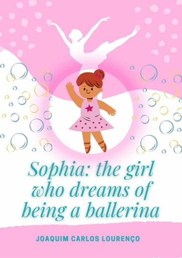 Sophia: The Girl Who Dreams Of Being A Ballerina - JOAQUIM CARLOS LOURENÇO