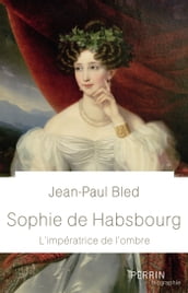 Sophie de Habsbourg - L impératrice de l ombre