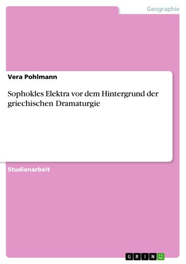 Sophokles Elektra vor dem Hintergrund der griechischen Dramaturgie - Vera Pohlmann